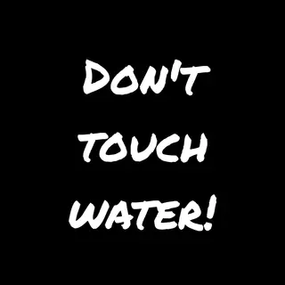 Just don't touch water!