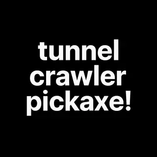 tunnel crawler pickaxe!