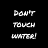 Dont touch water!