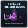 I Wanna [The End... Alone...]