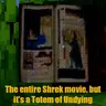 The entire Shrek movie, but it's a Totem of Undying